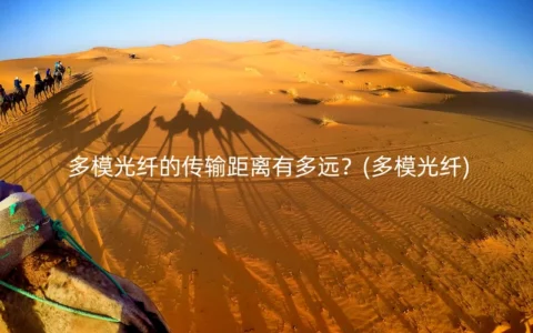 多模光纤的传输距离有多远？(多模光纤)