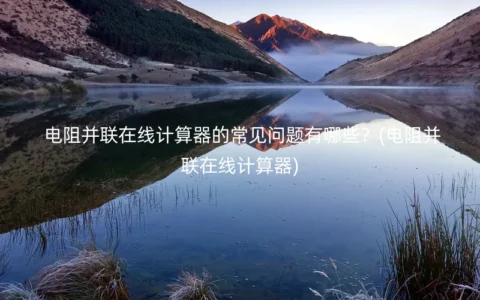 电阻并联在线计算器的常见问题有哪些？(电阻并联在线计算器)