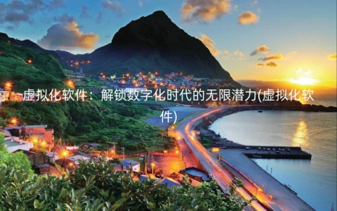 虚拟化软件：解锁数字化时代的无限潜力(虚拟化软件)
