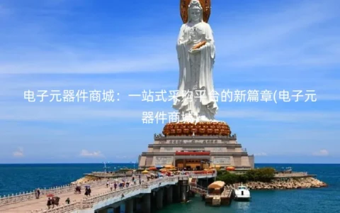 电子元器件商城：一站式采购平台的新篇章(电子元器件商城)