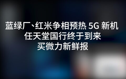 蓝绿厂、红米争相预热 5G 新机 任天堂国行终于到来 买微力新鲜报-红米手机高端机